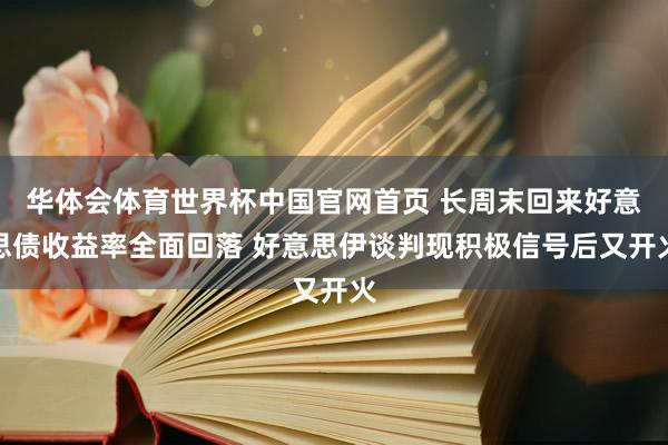 华体会体育世界杯中国官网首页 长周末回来好意思债收益率全面回落 好意思伊谈判现积极信号后又开火