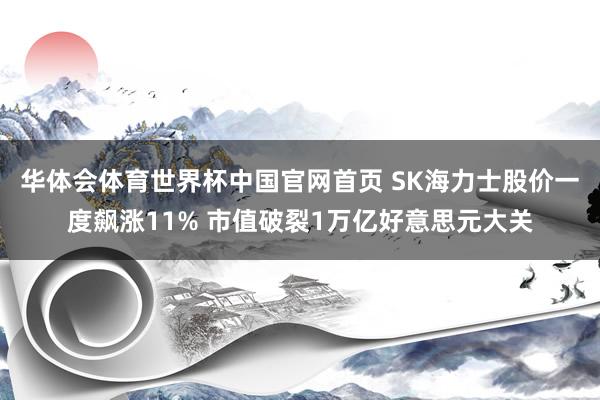 华体会体育世界杯中国官网首页 SK海力士股价一度飙涨11% 市值破裂1万亿好意思元大关