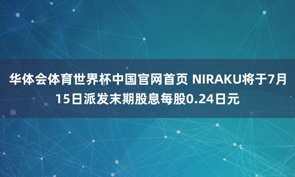 华体会体育世界杯中国官网首页 NIRAKU将于7月15日派发末期股息每股0.24日元
