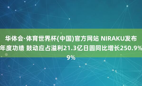 华体会·体育世界杯(中国)官方网站 NIRAKU发布年度功绩 鼓动应占溢利21.3亿日圆同比增长250.9%