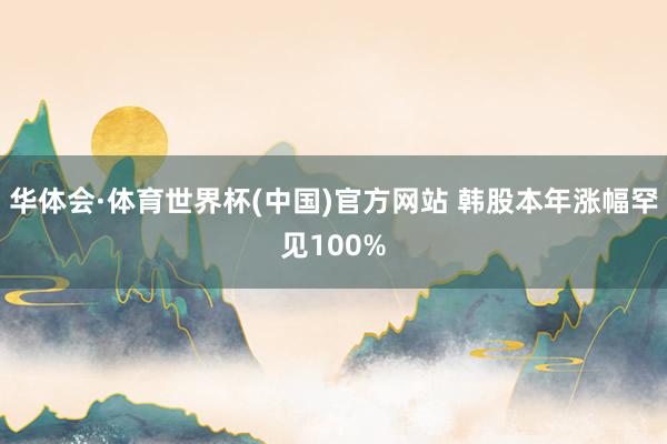 华体会·体育世界杯(中国)官方网站 韩股本年涨幅罕见100%