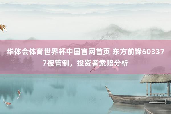 华体会体育世界杯中国官网首页 东方前锋603377被管制，投资者索赔分析