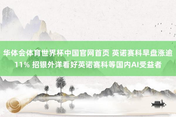 华体会体育世界杯中国官网首页 英诺赛科早盘涨逾11% 招银外洋看好英诺赛科等国内AI受益者