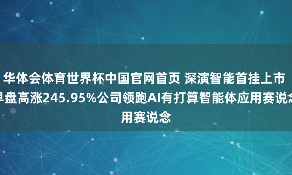 华体会体育世界杯中国官网首页 深演智能首挂上市 早盘高涨245.95%公司领跑AI有打算智能体应用赛说念