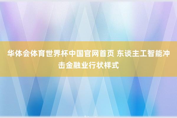 华体会体育世界杯中国官网首页 东谈主工智能冲击金融业行状样式