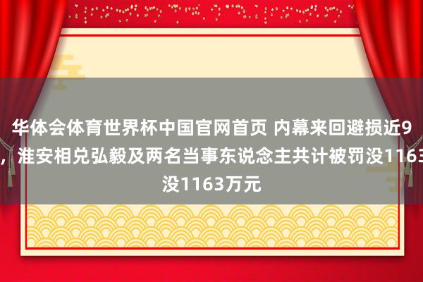 华体会体育世界杯中国官网首页 内幕来回避损近900万，淮安相兑弘毅及两名当事东说念主共计被罚没1163万元