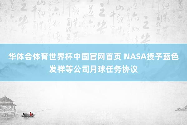 华体会体育世界杯中国官网首页 NASA授予蓝色发祥等公司月球任务协议