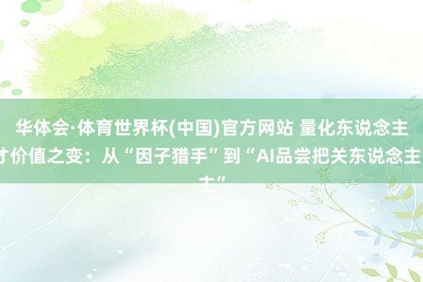 华体会·体育世界杯(中国)官方网站 量化东说念主才价值之变：从“因子猎手”到“AI品尝把关东说念主”