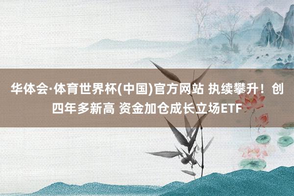 华体会·体育世界杯(中国)官方网站 执续攀升！创四年多新高 资金加仓成长立场ETF