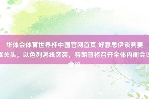 华体会体育世界杯中国官网首页 好意思伊谈判要紧关头，以色列越线突袭，特朗普将召开全体内阁会议