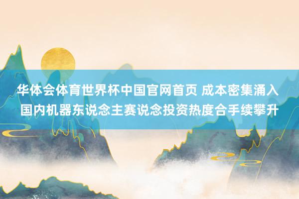 华体会体育世界杯中国官网首页 成本密集涌入 国内机器东说念主赛说念投资热度合手续攀升