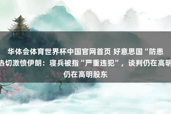 华体会体育世界杯中国官网首页 好意思国“防患性”热切激愤伊朗：寝兵被指“严重违犯”，谈判仍在高明股东