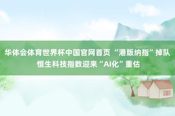 华体会体育世界杯中国官网首页 “港版纳指”掉队 恒生科技指数迎来“AI化”重估