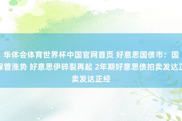 华体会体育世界杯中国官网首页 好意思国债市：国债保管涨势 好意思伊碎裂再起 2年期好意思债拍卖发达正经