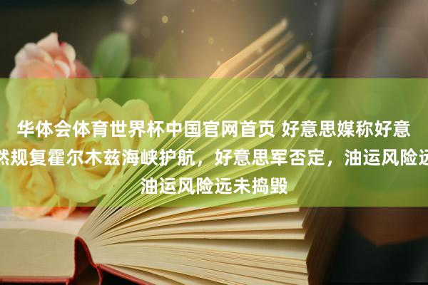 华体会体育世界杯中国官网首页 好意思媒称好意思国悄然规复霍尔木兹海峡护航，好意思军否定，油运风险远未捣毁