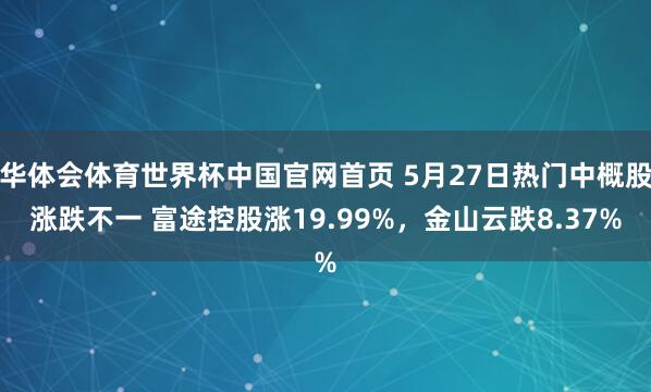 华体会体育世界杯中国官网首页 5月27日热门中概股涨跌不一 富途控股涨19.99%，金山云跌8.37%
