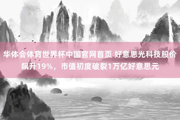 华体会体育世界杯中国官网首页 好意思光科技股价飙升19%，市值初度破裂1万亿好意思元