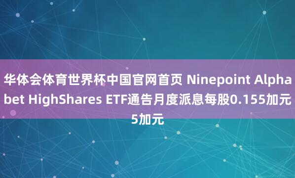 华体会体育世界杯中国官网首页 Ninepoint Alphabet HighShares ETF通告月度派息每股0.155加元