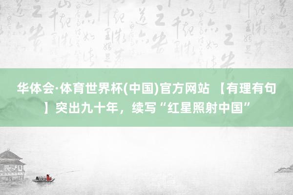 华体会·体育世界杯(中国)官方网站 【有理有句】突出九十年，<a href=