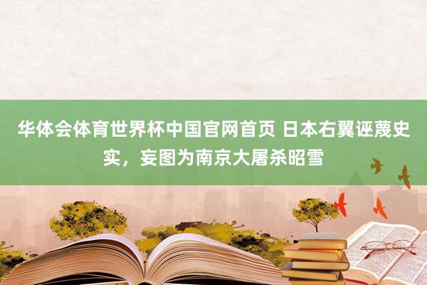 华体会体育世界杯中国官网首页 日本右翼诬蔑史实，妄图为南京大屠杀昭雪