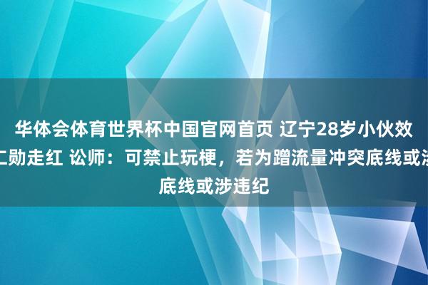 华体会体育世界杯中国官网首页 辽宁28岁小伙效法黄仁勋走红 讼师：可禁止玩梗，若为蹭流量冲突底线或涉违纪