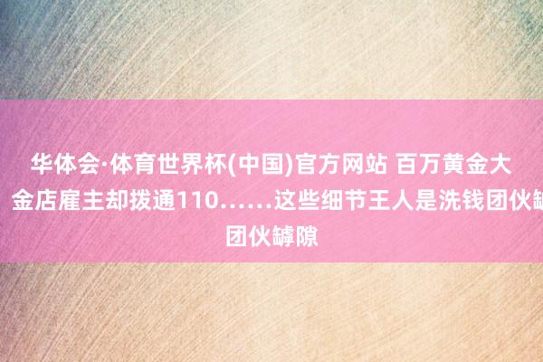 华体会·体育世界杯(中国)官方网站 百万黄金大单？金店雇主却拨通110……这些细节王人是洗钱团伙罅隙