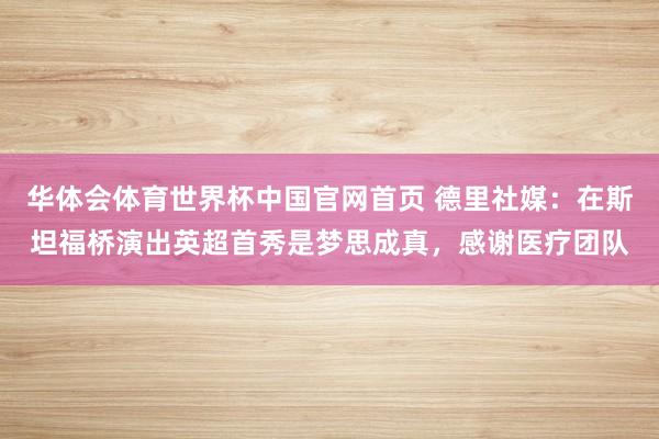 华体会体育世界杯中国官网首页 德里社媒：在斯坦福桥演出英超首秀是梦思成真，感谢医疗团队