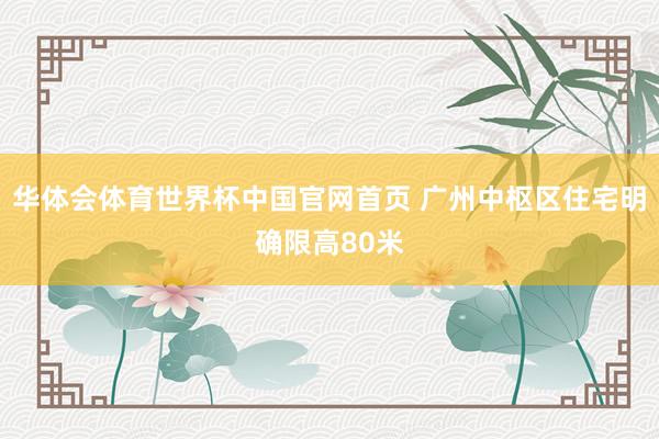华体会体育世界杯中国官网首页 广州中枢区住宅明确限高80米