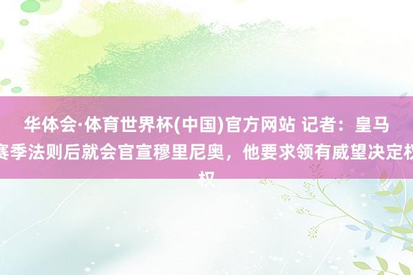 华体会·体育世界杯(中国)官方网站 记者：皇马赛季法则后就会官宣穆里尼奥，他要求领有威望决定权