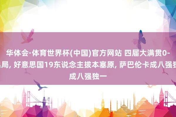 华体会·体育世界杯(中国)官方网站 四届大满贯0-2出局, 好意思国19东说念主拔本塞原, 萨巴伦卡成八强独一