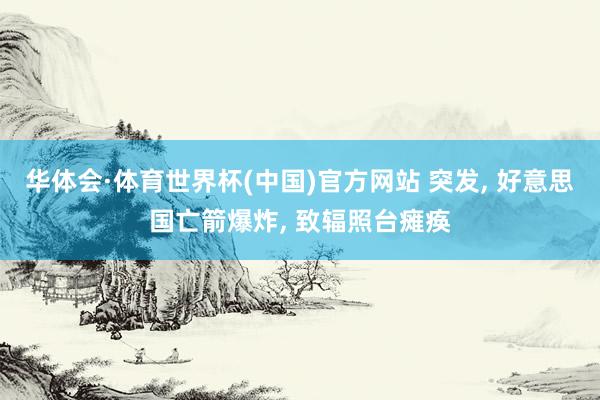 华体会·体育世界杯(中国)官方网站 突发, 好意思国亡箭爆炸, 致辐照台瘫痪