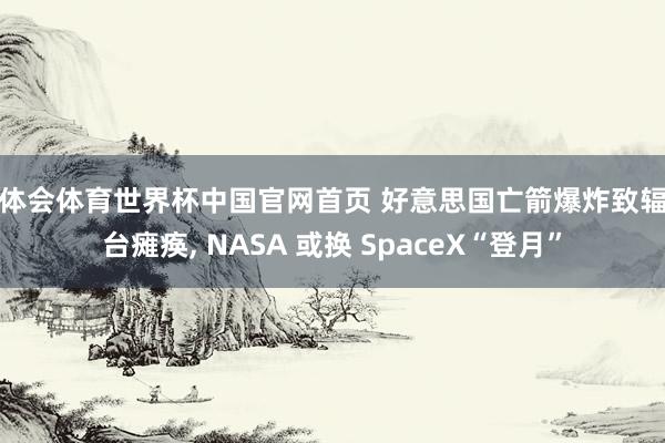 华体会体育世界杯中国官网首页 好意思国亡箭爆炸致辐射台瘫痪, NASA 或换 SpaceX“登月”