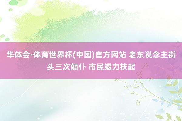 华体会·体育世界杯(中国)官方网站 老东说念主街