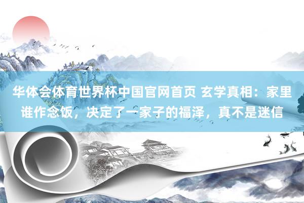 华体会体育世界杯中国官网首页 玄学真相：家里谁作念饭，决定了一家子的福泽，真不是迷信