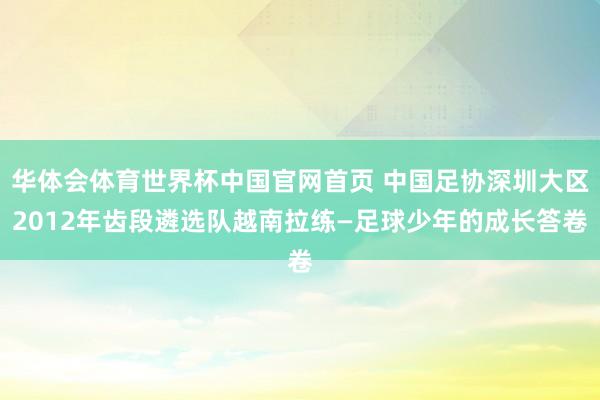 华体会体育世界杯中国官网首页 中国足协深圳大区2012年齿段遴选队越南拉练—足球少年的成长答卷