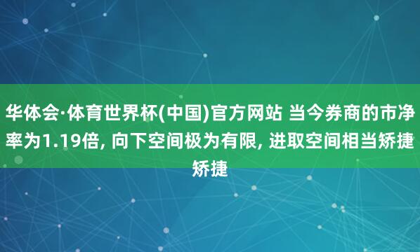 华体会·体育世界杯(中国)官方网站 当今券商的市净率为1.19倍， 向下空间极为有限， 进取空间相当矫捷