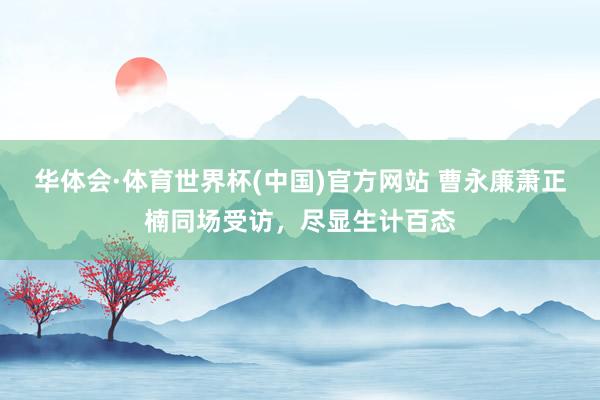 华体会·体育世界杯(中国)官方网站 曹永廉萧正楠同场受访，尽显生计百态