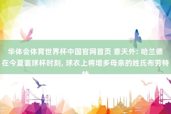 华体会体育世界杯中国官网首页 意天外: 哈兰德在今夏寰球杯时刻， 球衣上将增多母亲的姓氏布劳特