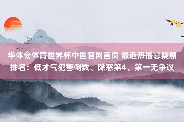 华体会体育世界杯中国官网首页 最近热播悬疑剧排名：低才气犯警倒数、除恶第4、第一无争议