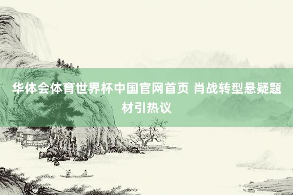 华体会体育世界杯中国官网首页 肖战转型悬疑题材引热议
