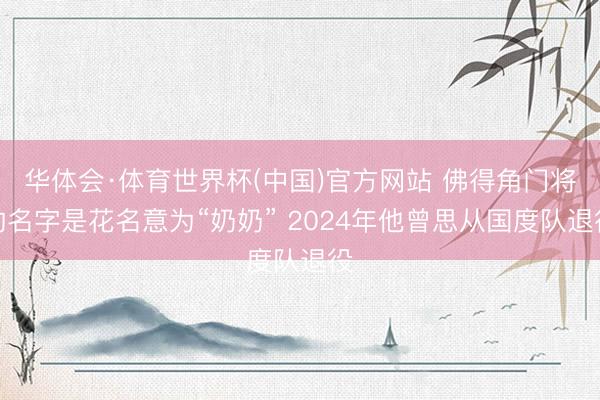 华体会·体育世界杯(中国)官方网站 佛得角门将的名字是花名意为“奶奶” 2024年他曾思从国度队退役