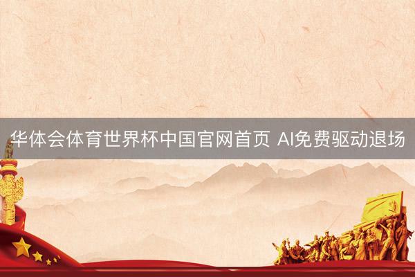 华体会体育世界杯中国官网首页 AI免费驱动退场