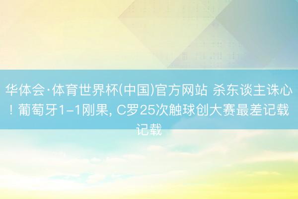 华体会·体育世界杯(中国)官方网站 杀东谈主诛心! 葡萄牙1-1刚果， C罗25次触球创大赛最差记载