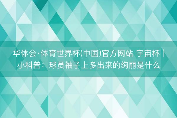 华体会·体育世界杯(中国)官方网站 宇宙杯|小科普:球员袖子上多出来的绚丽是什么